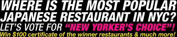 WHERE IS THE MOST POPULAR JAPANESE RESTAURANT IN NYC? - LET'S VOTE FORE "NEW YORKER'S CHOICE"! - Win $100 certivicate of the winner restaurants & much more!