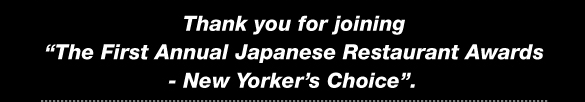 Thank you for joining 'The First Annual Japanese Restaurant Awards - New Yorker's Choice'.