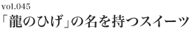 Vol.045 「龍のひげ」の名を持つスイーツ