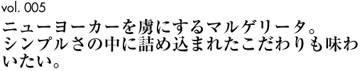 vol.005｜ニューヨーカーを虜にするマルゲリータ。シンプルさの中に詰め込まれたこだわりも味わいたい。