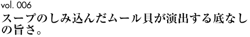 vol.006｜スープのしみ込んだムール貝が演出する底なしの旨さ。