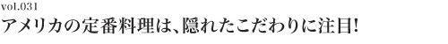 Vol.031 アメリカの定番料理は、隠れたこだわりに注目！