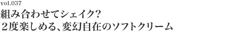 Vol.037 組み合わせてシェイク? 2度楽しめる、変幻自在のソフトクリーム