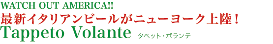 WATCH OUT AMERICA!! 最新イタリアンビールがニューヨーク上陸!! Tappeto Volante タペット・ボランテ