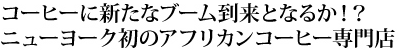 コーヒーに新たなブーム到来となるか！？ニューヨーク初のアフリカンコーヒー専門店