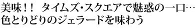 美味！！タイムズ・スクエアで魅惑の一口…色とりどりのジェラートを味わう