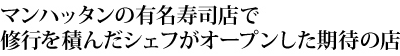 マンハッタンの有名寿司店で修行を積んだシェフがオープンした期待の店「Chado」