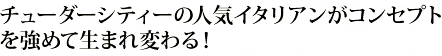 チューダーシティーの人気イタリアンがコンセプトを強めて生まれ変わる！