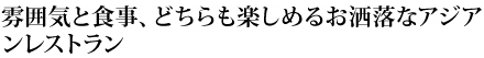 雰囲気と食事、どちらも楽しめるお洒落なアジアンレストラン