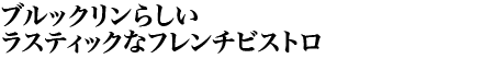 ブルックリンらしいラスティックなフレンチビストロ