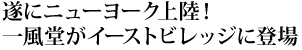 遂にニューヨーク上陸！一風堂がイーストビレッジに登場