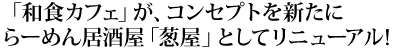 「和食カフェ」が、コンセプトを新たにらーめん居酒屋「葱屋」としてリニューアルオープン