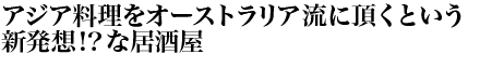 アジア料理をオーストラリア流に頂くという新発想！？な居酒屋「The Sunburnt Calf」