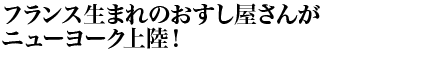 フランス生まれのおすし屋さんがニューヨーク上陸！