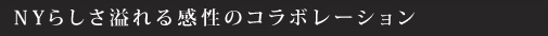 NYらしさ溢れる感性のコラボレーション