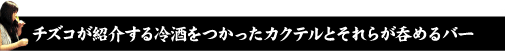 チズコが紹介する冷酒をつかったカクテルとそれらが呑めるバー