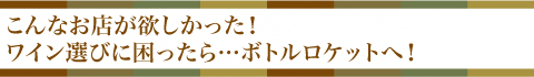 こんなお店が欲しかった！ワイン選びに困ったら…ボトルロケットへ！